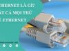Mọi thứ cần biết về Ethernet
